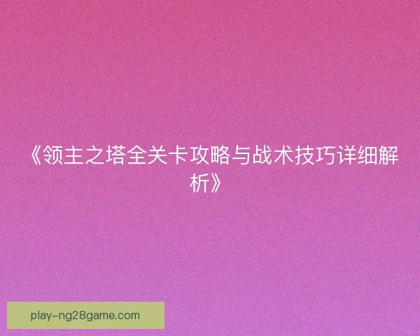 《领主之塔全关卡攻略与战术技巧详细解析》