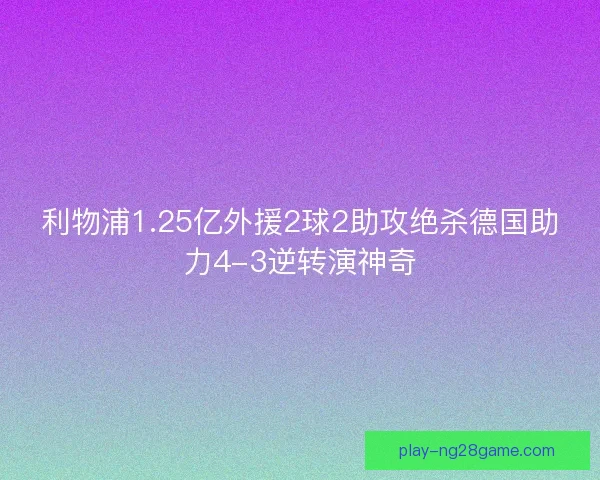 利物浦1.25亿外援2球2助攻绝杀德国助力4-3逆转演神奇