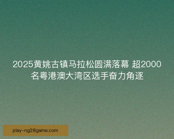 2025黄姚古镇马拉松圆满落幕 超2000名粤港澳大湾区选手奋力角逐