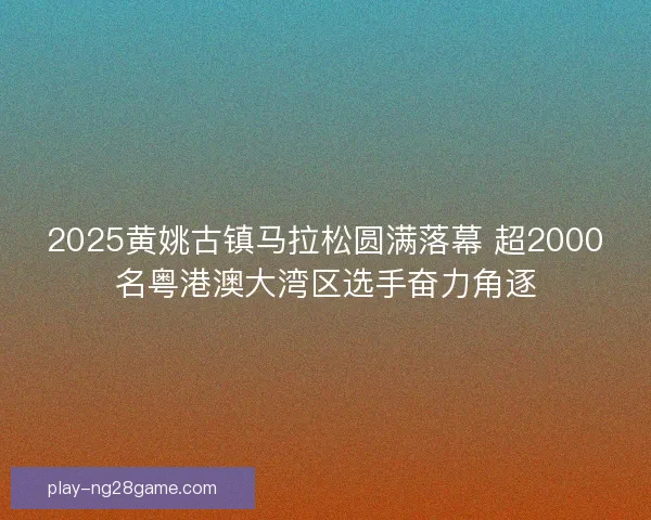 2025黄姚古镇马拉松圆满落幕 超2000名粤港澳大湾区选手奋力角逐