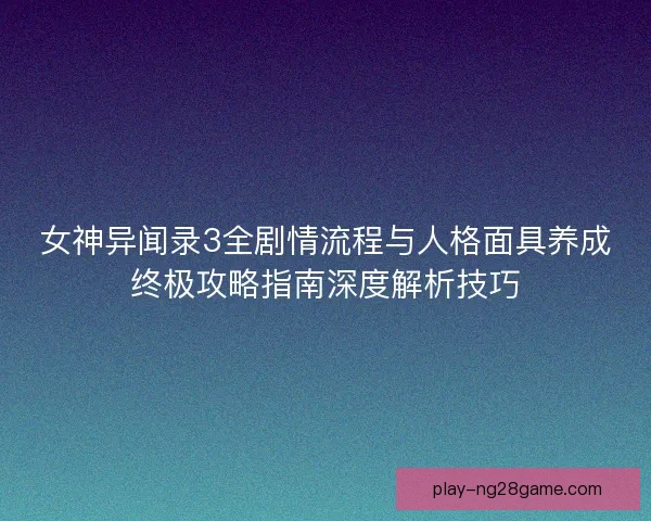 女神异闻录3全剧情流程与人格面具养成终极攻略指南深度解析技巧