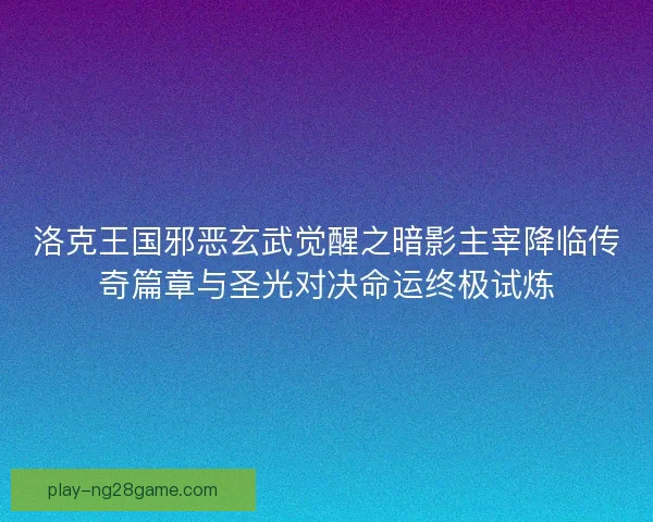 洛克王国邪恶玄武觉醒之暗影主宰降临传奇篇章与圣光对决命运终极试炼